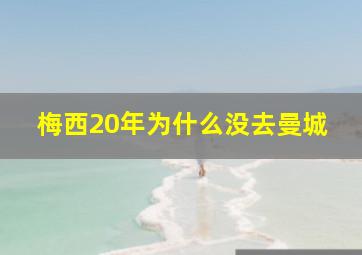 梅西20年为什么没去曼城