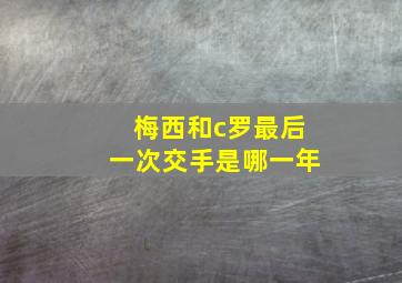 梅西和c罗最后一次交手是哪一年