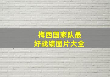 梅西国家队最好战绩图片大全