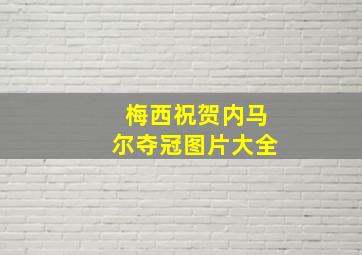 梅西祝贺内马尔夺冠图片大全