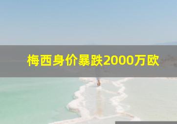 梅西身价暴跌2000万欧