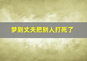 梦到丈夫把别人打死了