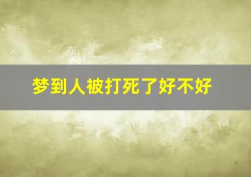 梦到人被打死了好不好