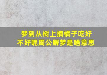 梦到从树上摘橘子吃好不好呢周公解梦是啥意思