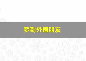 梦到外国朋友