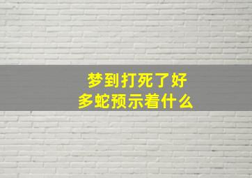 梦到打死了好多蛇预示着什么