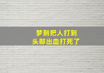 梦到把人打到头部出血打死了