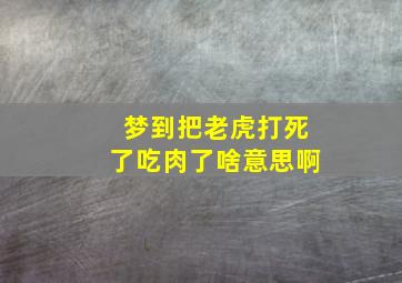 梦到把老虎打死了吃肉了啥意思啊