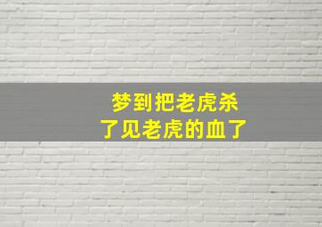 梦到把老虎杀了见老虎的血了