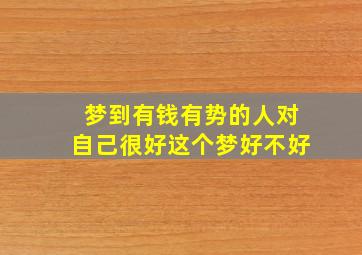 梦到有钱有势的人对自己很好这个梦好不好