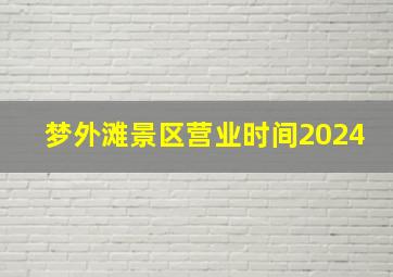 梦外滩景区营业时间2024