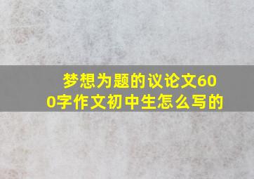 梦想为题的议论文600字作文初中生怎么写的