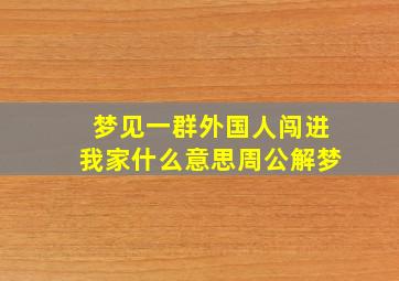 梦见一群外国人闯进我家什么意思周公解梦