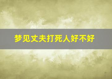 梦见丈夫打死人好不好