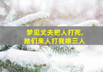 梦见丈夫把人打死,她们来人打我娘三人