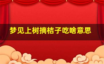 梦见上树摘桔子吃啥意思