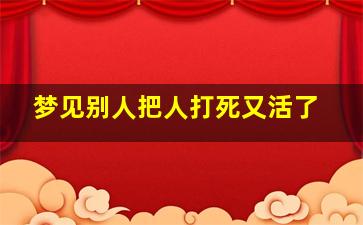 梦见别人把人打死又活了