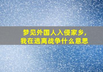 梦见外国人入侵家乡,我在逃离战争什么意思