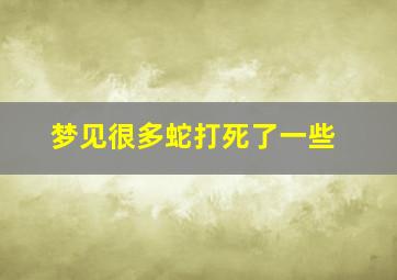 梦见很多蛇打死了一些