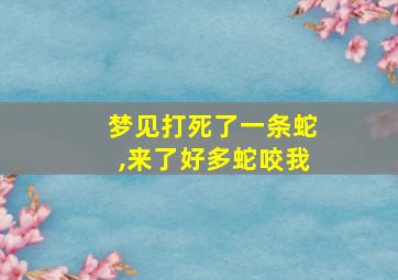 梦见打死了一条蛇,来了好多蛇咬我