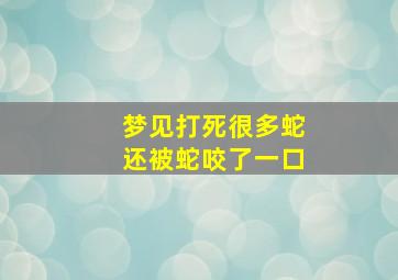 梦见打死很多蛇还被蛇咬了一口