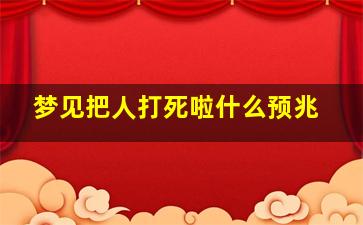 梦见把人打死啦什么预兆