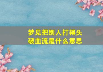 梦见把别人打得头破血流是什么意思