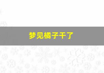 梦见橘子干了