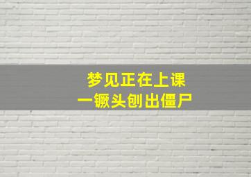 梦见正在上课一镢头刨出僵尸