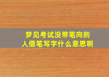 梦见考试没带笔向别人借笔写字什么意思啊