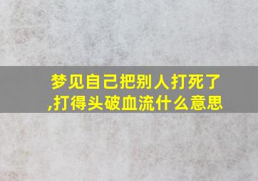 梦见自己把别人打死了,打得头破血流什么意思