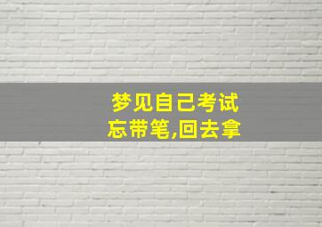 梦见自己考试忘带笔,回去拿