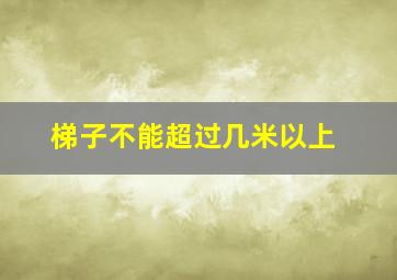 梯子不能超过几米以上