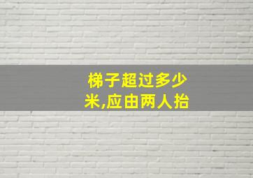 梯子超过多少米,应由两人抬