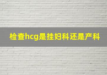 检查hcg是挂妇科还是产科