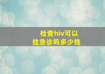 检查hiv可以挂急诊吗多少钱