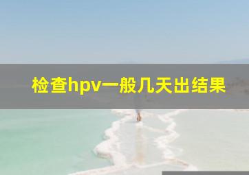 检查hpv一般几天出结果