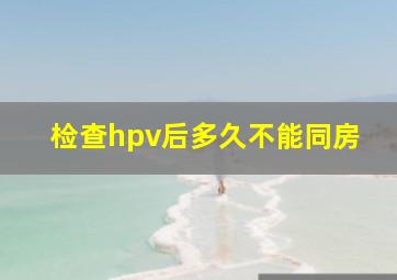 检查hpv后多久不能同房