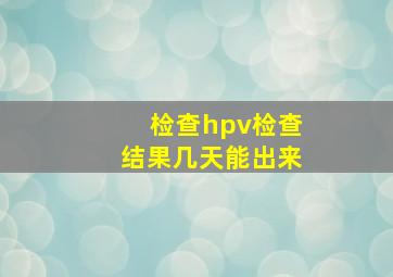 检查hpv检查结果几天能出来