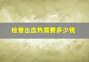 检查出血热需要多少钱