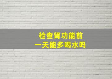 检查肾功能前一天能多喝水吗