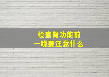 检查肾功能前一晚要注意什么