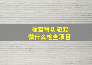 检查肾功能要做什么检查项目