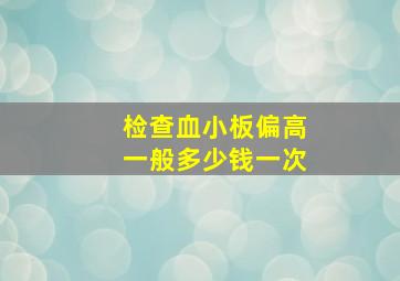 检查血小板偏高一般多少钱一次