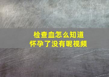 检查血怎么知道怀孕了没有呢视频