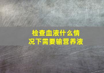 检查血液什么情况下需要输营养液