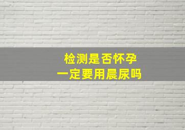 检测是否怀孕一定要用晨尿吗