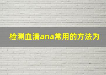 检测血清ana常用的方法为