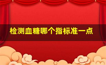 检测血糖哪个指标准一点