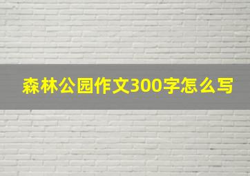 森林公园作文300字怎么写